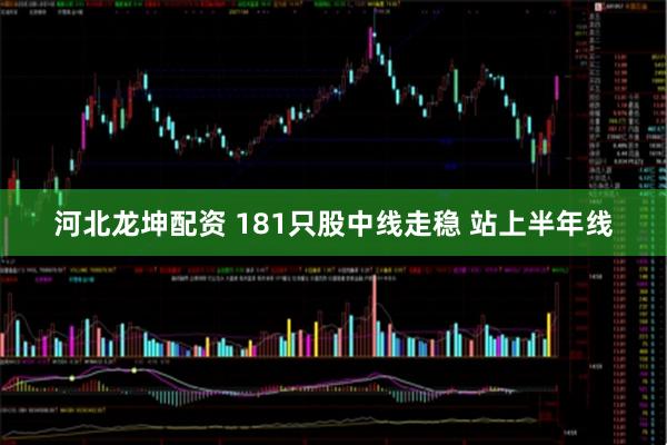 河北龙坤配资 181只股中线走稳 站上半年线