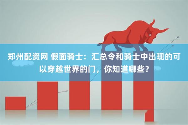 郑州配资网 假面骑士：汇总令和骑士中出现的可以穿越世界的门，你知道哪些？